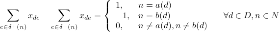  sum_{e in delta^{+}(n)} x_{de} - sum_{e in delta^{-}(n)} x_{de} = left{ begin{array}{ll} 1, & n = a(d)  -1, & n = b(d)  0, & n not = a(d), n not = b(d) end{array}right. quad forall d in D, n in N 