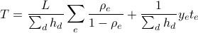  T =  frac{L}{sum_d h_d} sum_e frac{rho_e}{1 - rho_e} + frac{1}{sum_d h_d} y_e t_e 