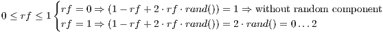          {
           rf = 0 ⇒ (1- rf + 2⋅rf ⋅rand()) = 1 ⇒ without random component
0 ≤ rf ≤ 1 rf = 1 ⇒ (1- rf + 2⋅rf ⋅rand()) = 2 ⋅rand () = 0...2
